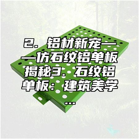 2. 铝材新宠——仿石纹铝单板揭秘3. 石纹铝单板：建筑美学...