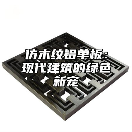 仿木纹铝单板：现代建筑的绿色新宠